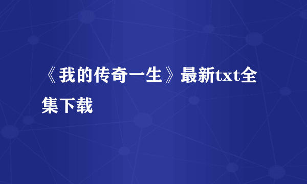 《我的传奇一生》最新txt全集下载