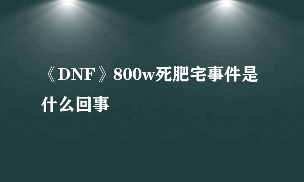 《DNF》800w死肥宅事件是什么回事