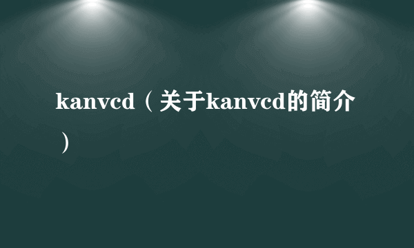 kanvcd（关于kanvcd的简介）