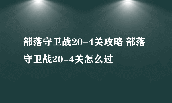 部落守卫战20-4关攻略 部落守卫战20-4关怎么过