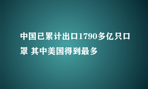 中国已累计出口1790多亿只口罩 其中美国得到最多