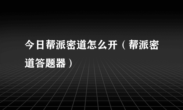 今日帮派密道怎么开（帮派密道答题器）