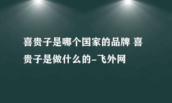 喜贵子是哪个国家的品牌 喜贵子是做什么的-飞外网