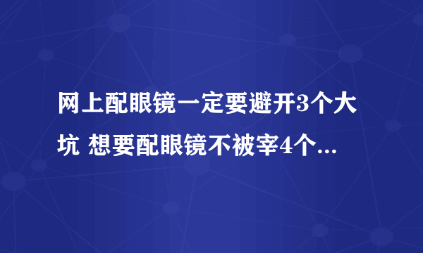 网上配眼镜一定要避开3个大坑 想要配眼镜不被宰4个方面要注意