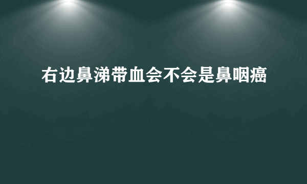 右边鼻涕带血会不会是鼻咽癌