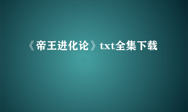 《帝王进化论》txt全集下载