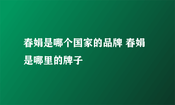 春娟是哪个国家的品牌 春娟是哪里的牌子