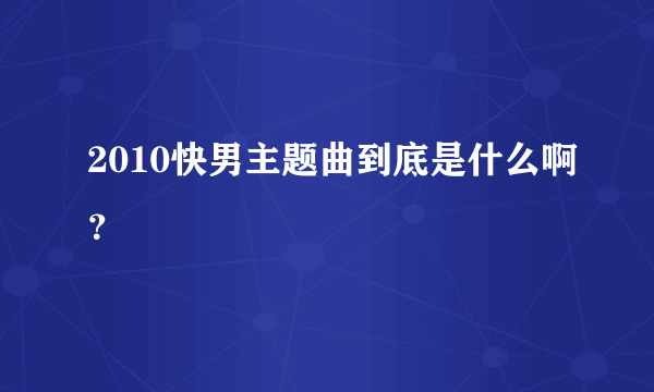 2010快男主题曲到底是什么啊？