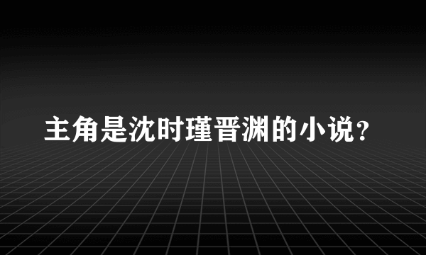 主角是沈时瑾晋渊的小说？