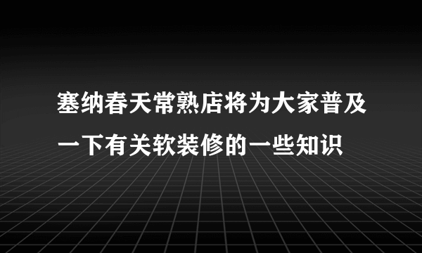 塞纳春天常熟店将为大家普及一下有关软装修的一些知识