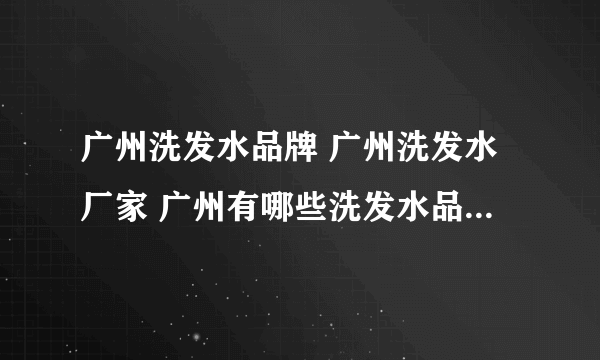 广州洗发水品牌 广州洗发水厂家 广州有哪些洗发水品牌【品牌库】