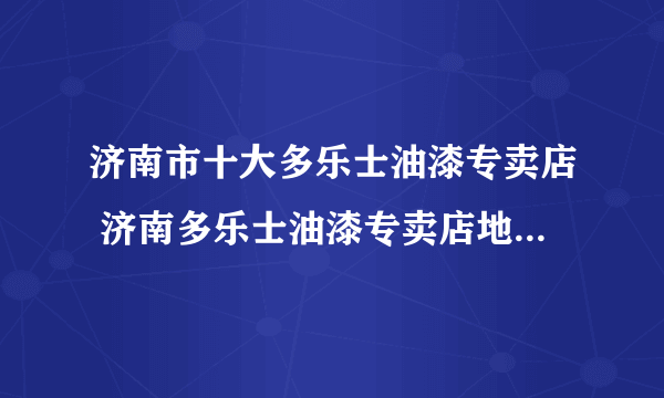 济南市十大多乐士油漆专卖店 济南多乐士油漆专卖店地址在哪里