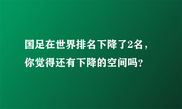 国足在世界排名下降了2名，你觉得还有下降的空间吗？