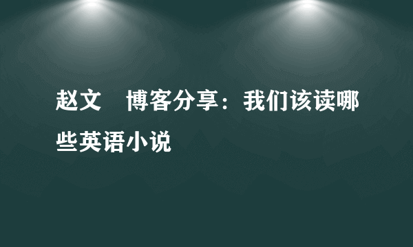 赵文瑄博客分享：我们该读哪些英语小说