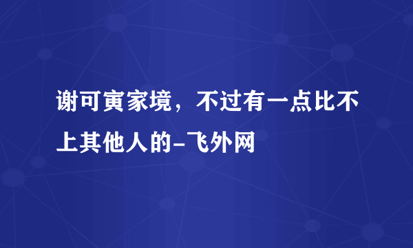 谢可寅家境，不过有一点比不上其他人的-飞外网