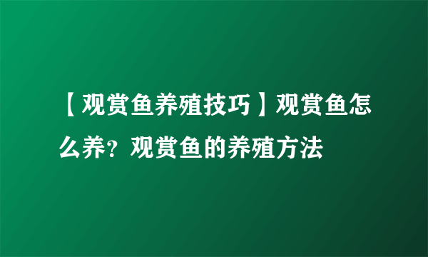 【观赏鱼养殖技巧】观赏鱼怎么养？观赏鱼的养殖方法