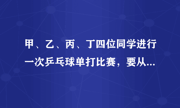 甲、乙、丙、丁四位同学进行一次乒乓球单打比赛，要从中选出两位同学打第一场比赛．（1）若已确定甲打第