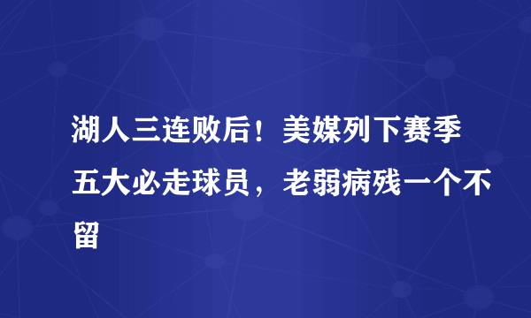 湖人三连败后！美媒列下赛季五大必走球员，老弱病残一个不留