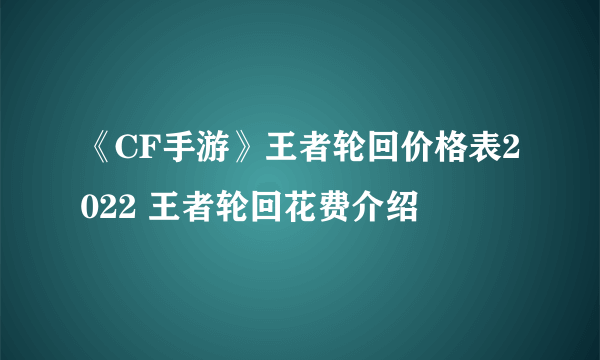 《CF手游》王者轮回价格表2022 王者轮回花费介绍