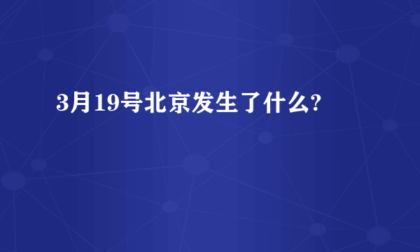 3月19号北京发生了什么?