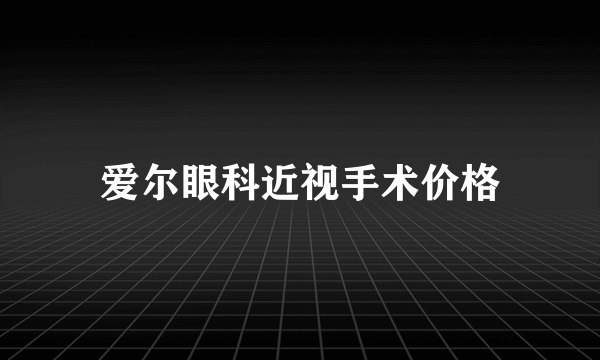 爱尔眼科近视手术价格