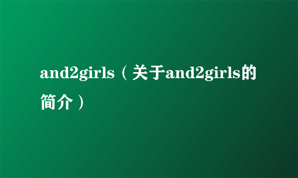 and2girls（关于and2girls的简介）