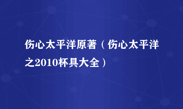 伤心太平洋原著（伤心太平洋之2010杯具大全）