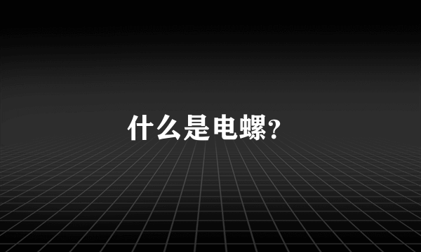 什么是电螺？