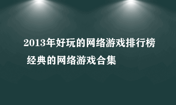 2013年好玩的网络游戏排行榜 经典的网络游戏合集