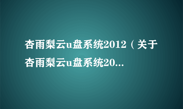 杏雨梨云u盘系统2012（关于杏雨梨云u盘系统2012的简介）