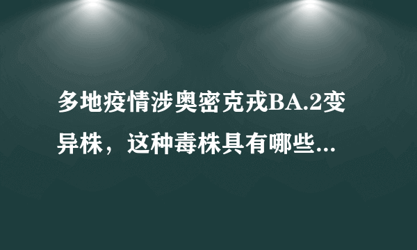 多地疫情涉奥密克戎BA.2变异株，这种毒株具有哪些特点？该如何应对？