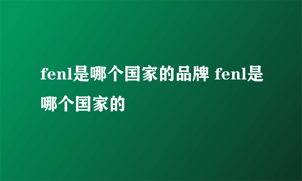 fenl是哪个国家的品牌 fenl是哪个国家的