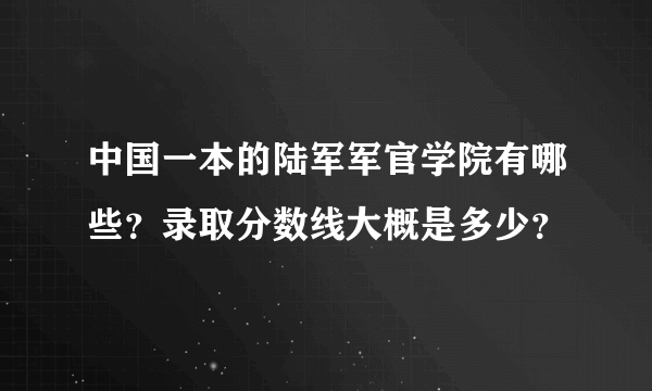 中国一本的陆军军官学院有哪些？录取分数线大概是多少？