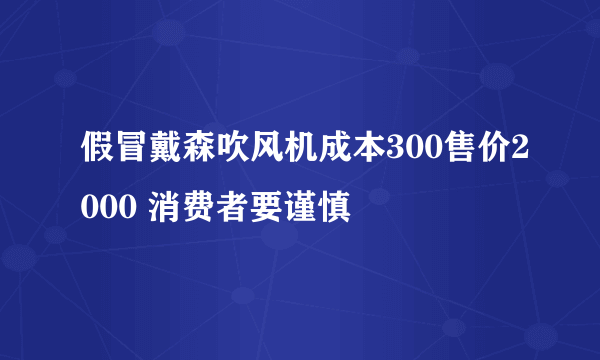 假冒戴森吹风机成本300售价2000 消费者要谨慎