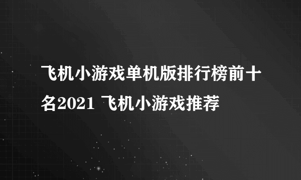 飞机小游戏单机版排行榜前十名2021 飞机小游戏推荐