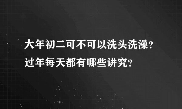 大年初二可不可以洗头洗澡？过年每天都有哪些讲究？