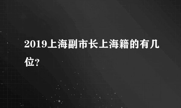 2019上海副市长上海籍的有几位？