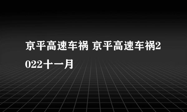 京平高速车祸 京平高速车祸2022十一月