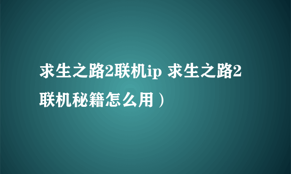 求生之路2联机ip 求生之路2联机秘籍怎么用）