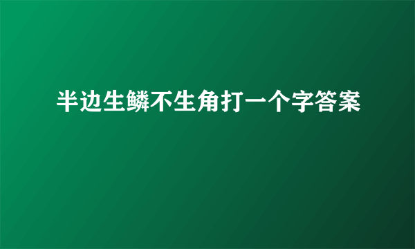 半边生鳞不生角打一个字答案