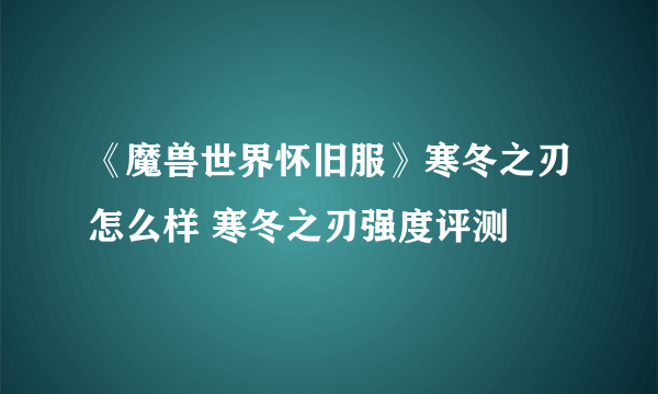 《魔兽世界怀旧服》寒冬之刃怎么样 寒冬之刃强度评测