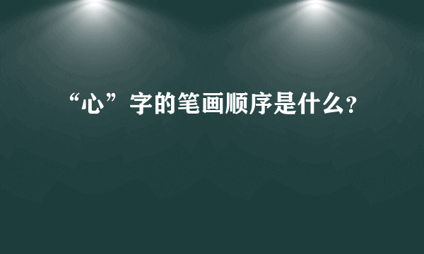 “心”字的笔画顺序是什么？