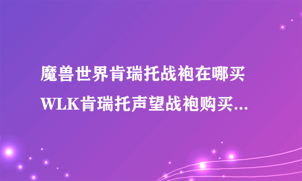 魔兽世界肯瑞托战袍在哪买 WLK肯瑞托声望战袍购买地点一览