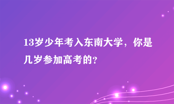 13岁少年考入东南大学，你是几岁参加高考的？