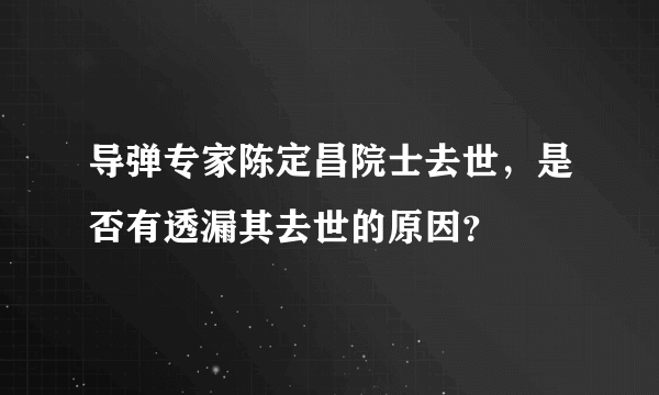 导弹专家陈定昌院士去世，是否有透漏其去世的原因？