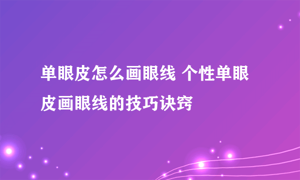 单眼皮怎么画眼线 个性单眼皮画眼线的技巧诀窍