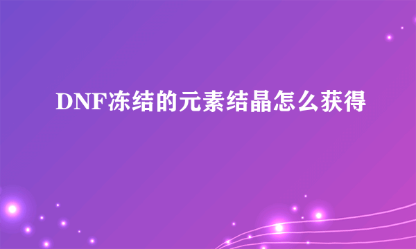 DNF冻结的元素结晶怎么获得