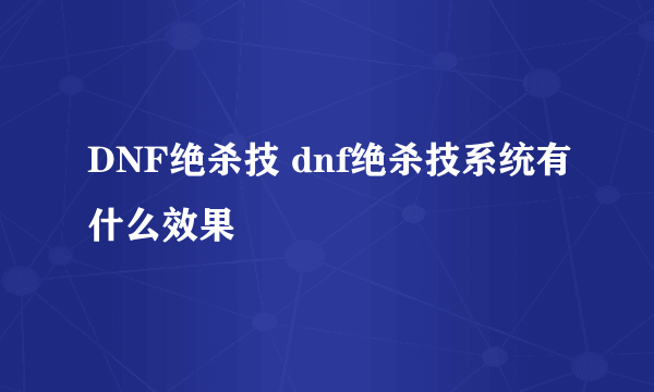 DNF绝杀技 dnf绝杀技系统有什么效果