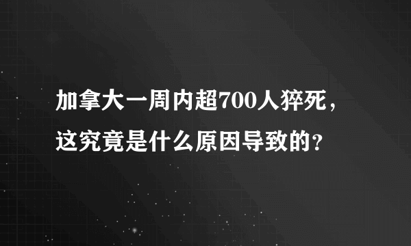 加拿大一周内超700人猝死，这究竟是什么原因导致的？