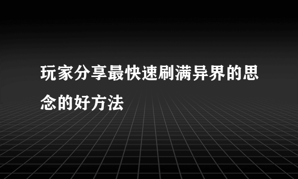 玩家分享最快速刷满异界的思念的好方法